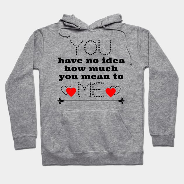 You have no idea how much you mean to me Hoodie by IndiPrintables